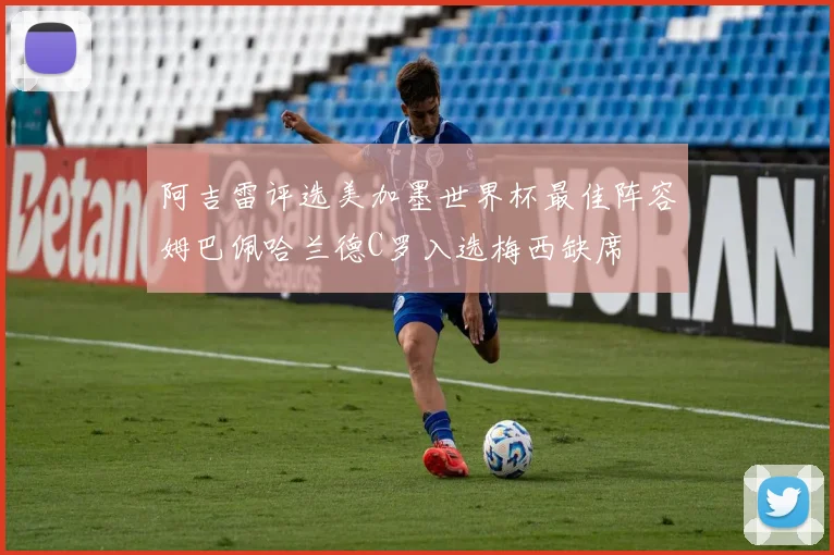 阿吉雷评选美加墨世界杯最佳阵容姆巴佩哈兰德C罗入选梅西缺席