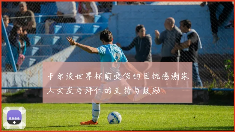 卡尔谈世界杯前受伤的困扰感谢家人女友与拜仁的支持与鼓励