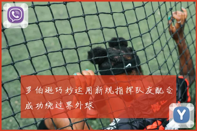 罗伯逊巧妙运用新规指挥队友配合成功绕过界外球
