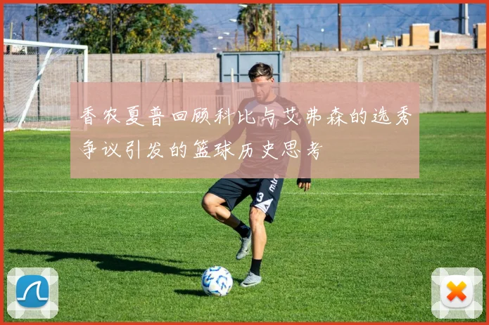 香农夏普回顾科比与艾弗森的选秀争议引发的篮球历史思考