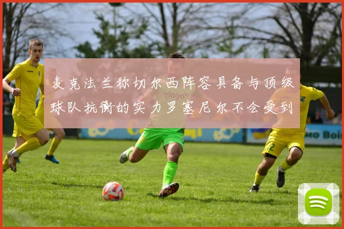 麦克法兰称切尔西阵容具备与顶级球队抗衡的实力罗塞尼尔不会受到压力影响