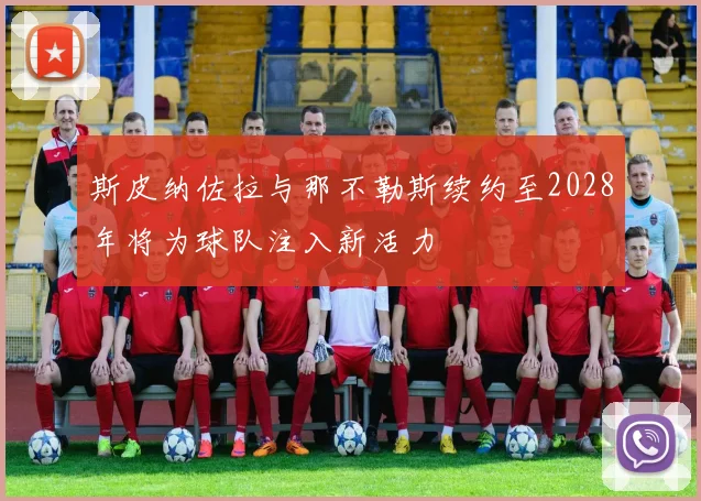 斯皮纳佐拉与那不勒斯续约至2028年将为球队注入新活力