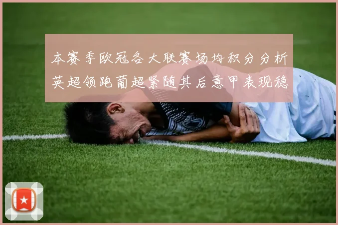 本赛季欧冠各大联赛场均积分分析英超领跑葡超紧随其后意甲表现稳健