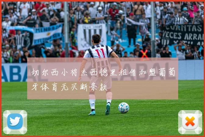 切尔西小将杰西德里租借加盟葡萄牙体育无买断条款