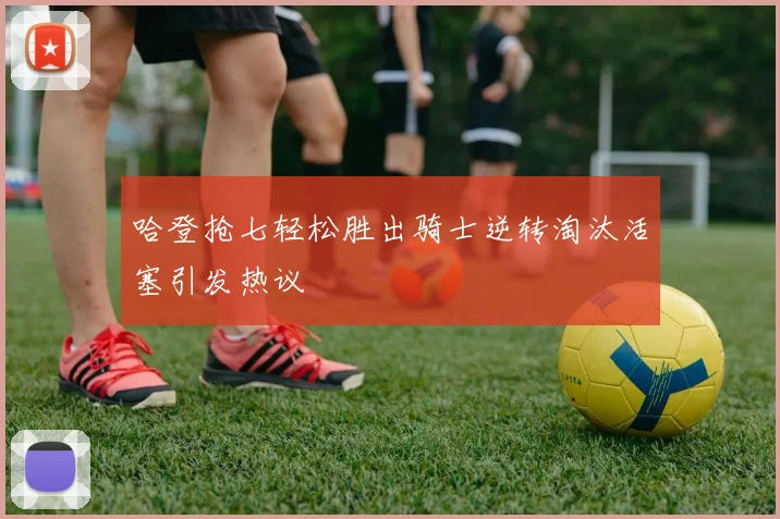 哈登抢七轻松胜出骑士逆转淘汰活塞引发热议