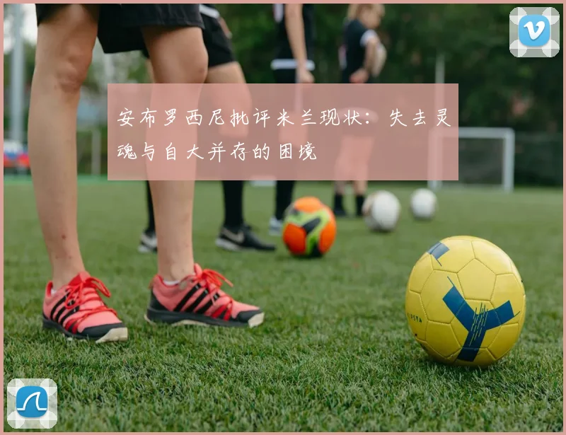 安布罗西尼批评米兰现状：失去灵魂与自大并存的困境
