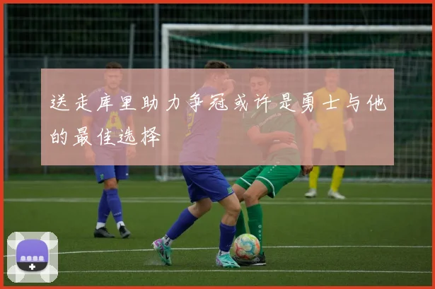 送走库里助力争冠或许是勇士与他的最佳选择