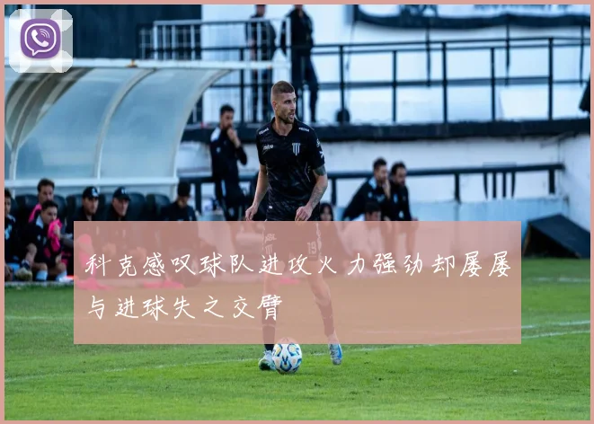 科克感叹球队进攻火力强劲却屡屡与进球失之交臂