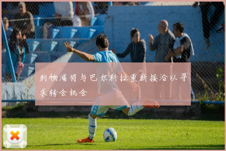 利物浦将与巴尔科拉重新接洽以寻求转会机会