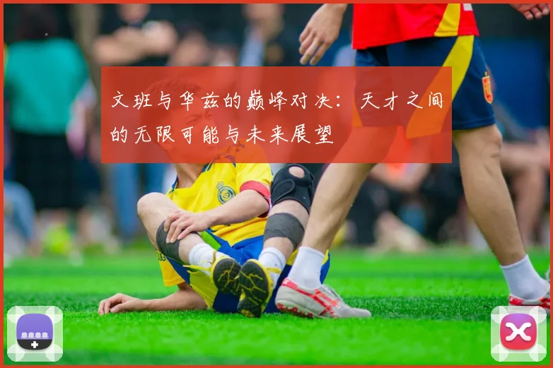文班与华兹的巅峰对决：天才之间的无限可能与未来展望
